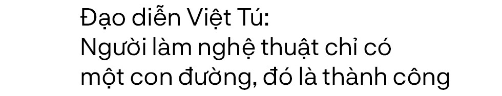 Đạo diễn Việt Tú: Người làm nghệ thuật chỉ có một con đường, đó là thành công - Ảnh 1.